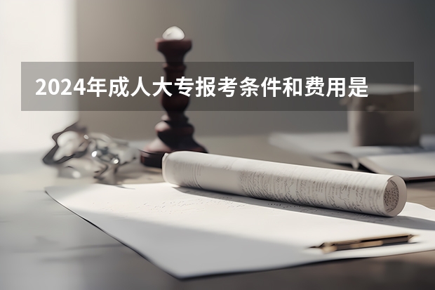 2024年成人大专报考条件和费用是多少