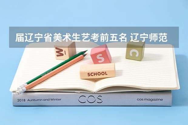 届辽宁省美术生艺考前五名 辽宁师范大学报考政策解读