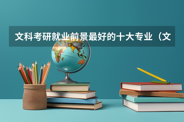 文科考研就业前景最好的十大专业（文科生考研含金量最大的专业）