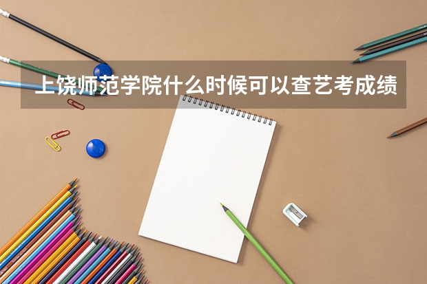 上饶师范学院什么时候可以查艺考成绩