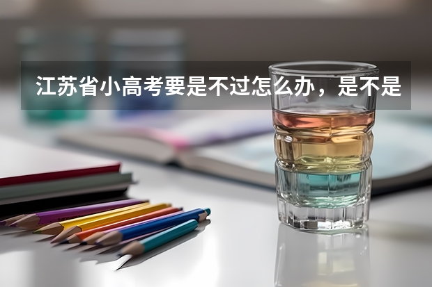 江苏省小高考要是不过怎么办，是不是不能高考了？