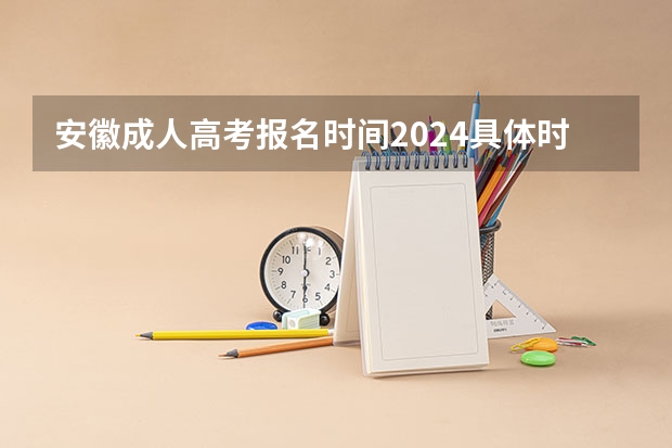 安徽成人高考报名时间2024具体时间 安徽成人高考报名时间