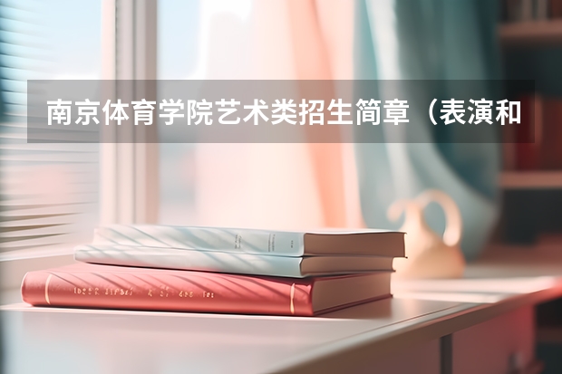 南京体育学院艺术类招生简章（表演和舞蹈表演专业）（全国艺考时间安排）