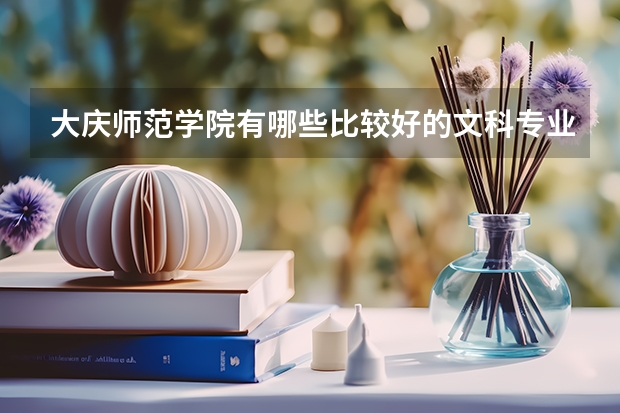 大庆师范学院有哪些比较好的文科专业?
