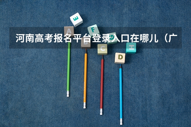 河南高考报名平台登录入口在哪儿(广东高考志愿官网登录入口)
