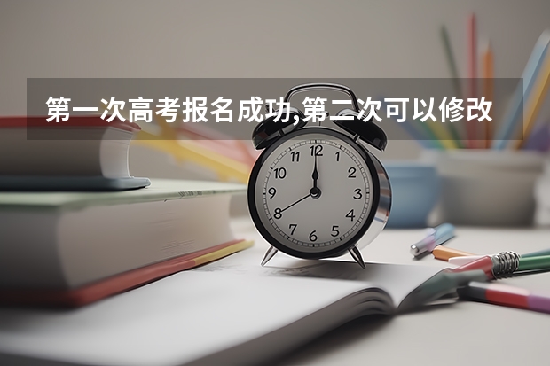 第一次高考报名成功,第二次可以修改么？（高考可以报几次志愿）