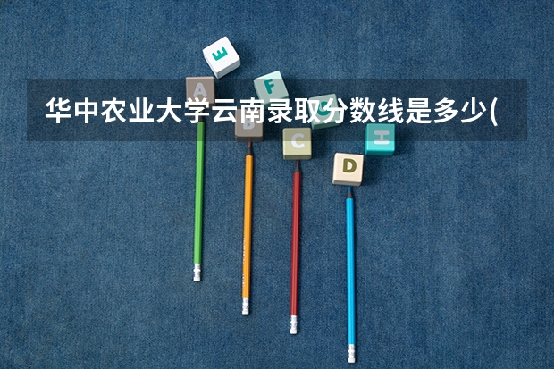 华中农业大学云南录取分数线是多少(2024招生人数参考)