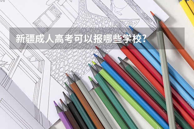 新疆成人高考可以报哪些学校?