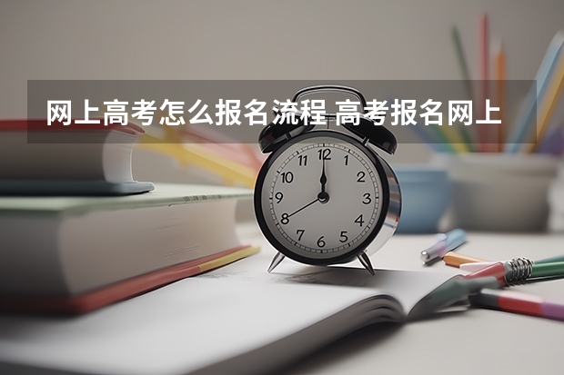 网上高考怎么报名流程 高考报名网上申报流程