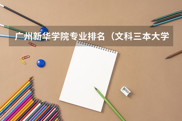 广州新华学院专业排名(文科三本大学排名)