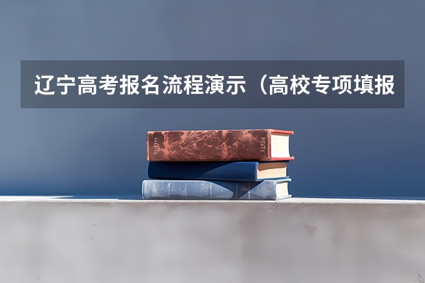 辽宁高考报名流程演示（高校专项填报志愿步骤）