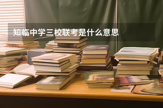 知临中学三校联考是什么意思