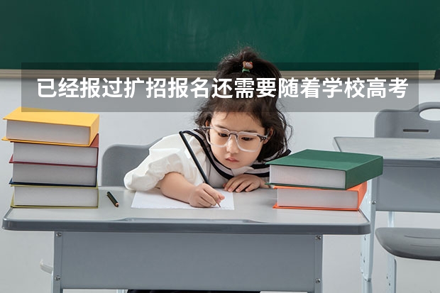 已经报过扩招报名还需要随着学校高考吗