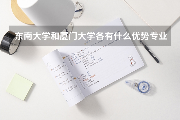 东南大学和厦门大学各有什么优势专业?