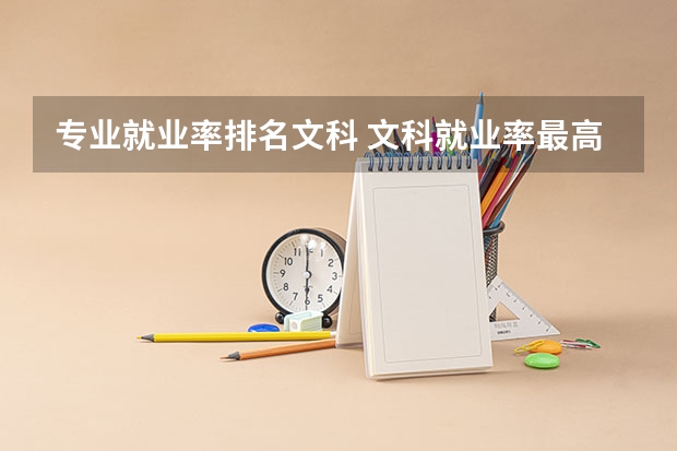 专业就业率排名文科 文科就业率最高的十大专业