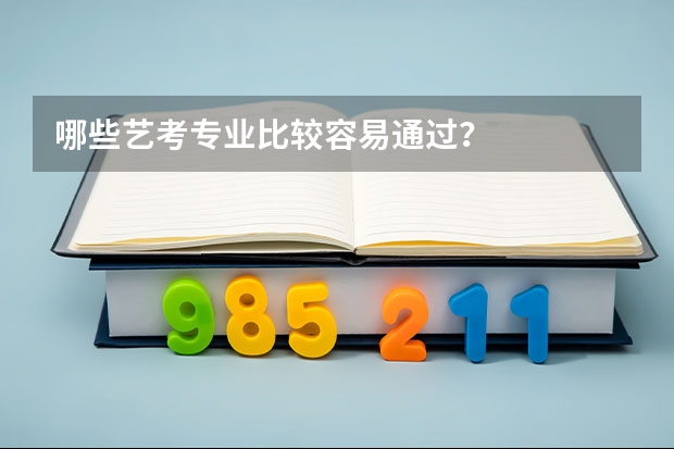哪些艺考专业比较容易通过？
