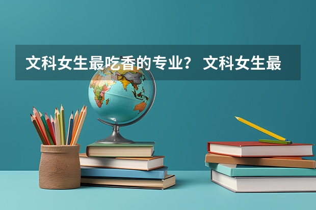 文科女生最吃香的专业？ 文科女生最吃香的专业