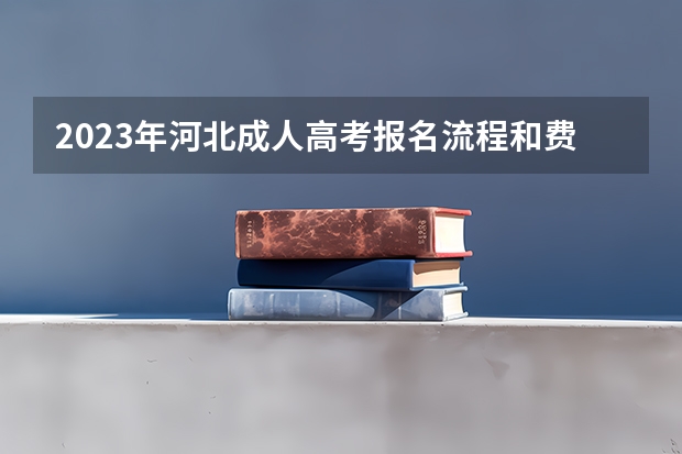 2023年河北成人高考报名流程和费用是多少？