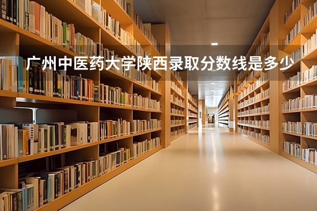 广州中医药大学陕西录取分数线是多少(2024招生人数参考)