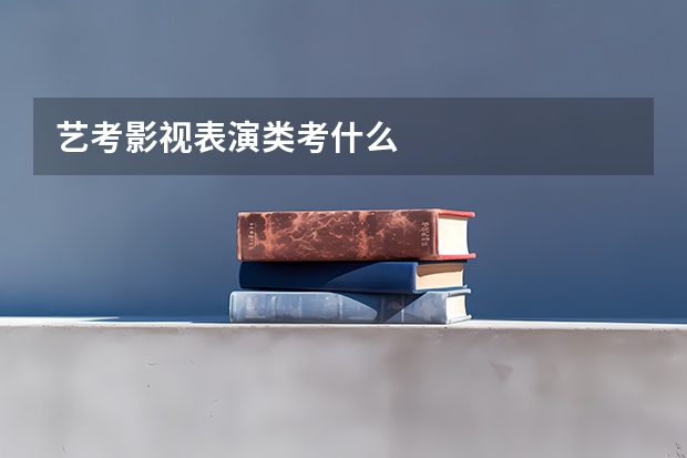 艺考影视表演类考什么