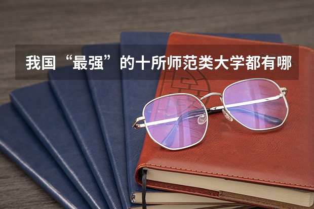 我国“最强”的十所师范类大学都有哪些？