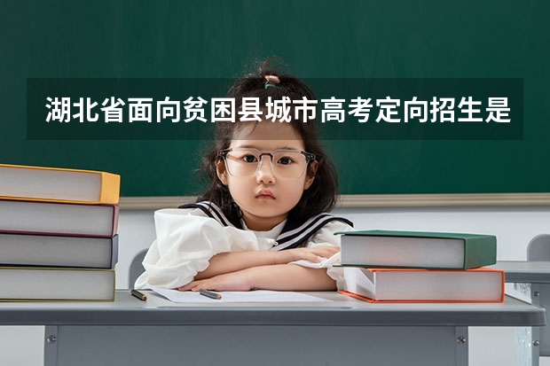 湖北省面向贫困县城市高考定向招生是怎么回事？贫困生可以上哪些高校？