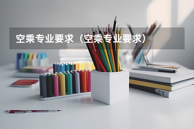 空乘专业要求(空乘专业要求)