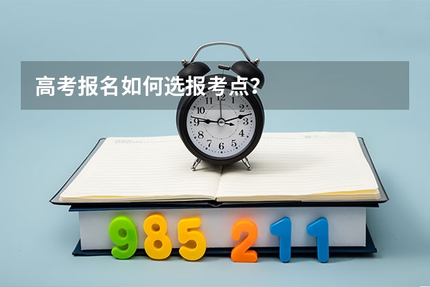 高考报名如何选报考点？