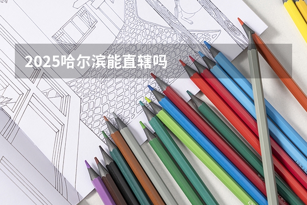 2025哈尔滨能直辖吗