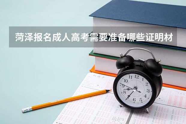 菏泽报名成人高考需要准备哪些证明材料？