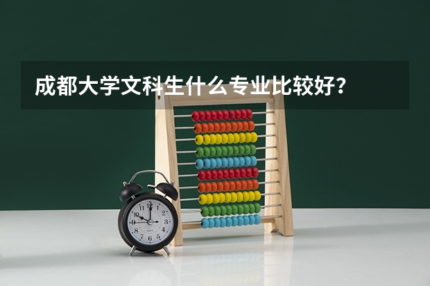 成都大学文科生什么专业比较好？