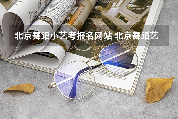 北京舞蹈小艺考报名网站 北京舞蹈艺考机构哪家好