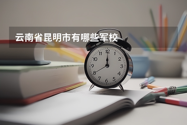 云南省昆明市有哪些军校
