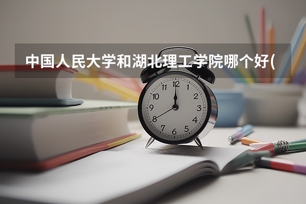 中国人民大学和湖北理工学院哪个好(近三年分数线一览)