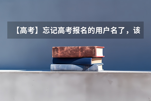 【高考】忘记高考报名的用户名了，该怎么找回，急！！！
