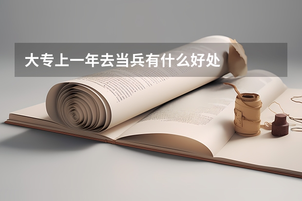 大专上一年去当兵有什么好处