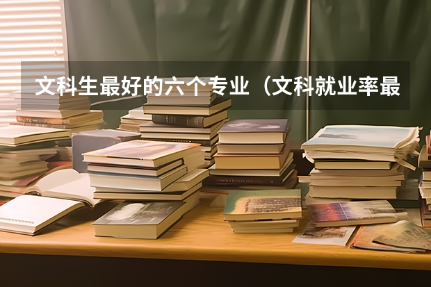 文科生最好的六个专业（文科就业率最高的十大专业）