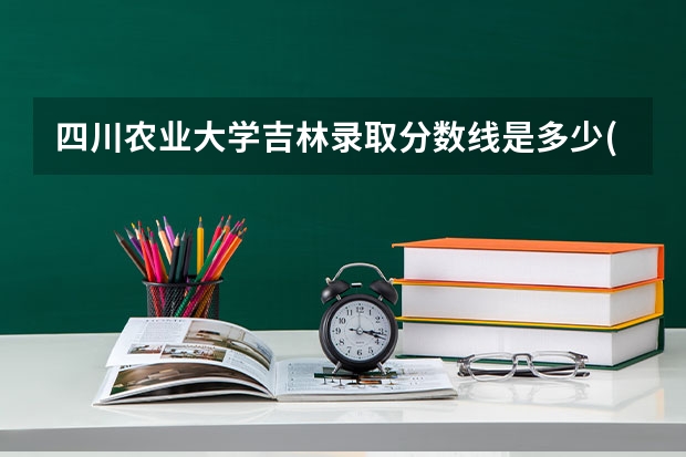 四川农业大学吉林录取分数线是多少(2024招生人数参考)