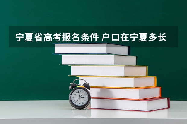 宁夏省高考报名条件 户口在宁夏多长时间才可以在宁夏参加高考？