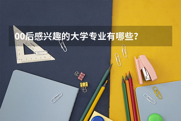 00后感兴趣的大学专业有哪些？