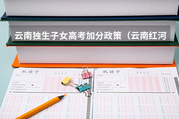 云南独生子女高考加分政策（云南红河高考加分政策）