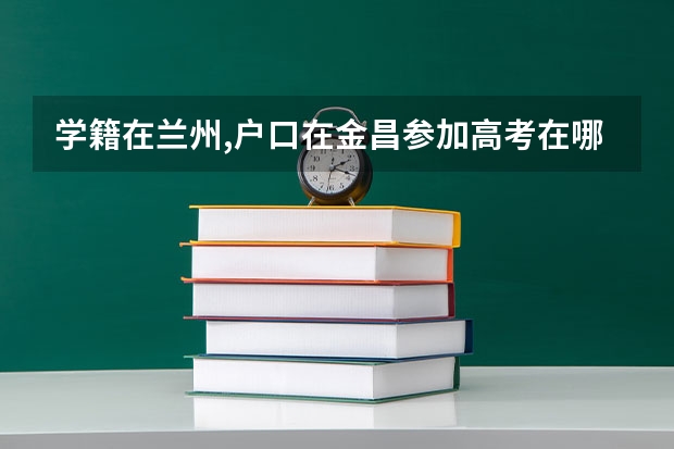 学籍在兰州,户口在金昌参加高考在哪里
