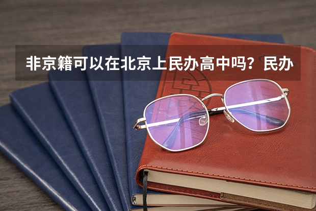 非京籍可以在北京上民办高中吗？民办高中和普通高中有什么区别