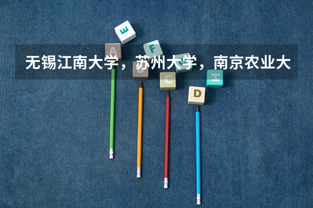 无锡江南大学，苏州大学，南京农业大学，哪个专业较好？江苏文科，财会专业分别多少分？