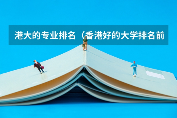 港大的专业排名（香港好的大学排名前十的专业）