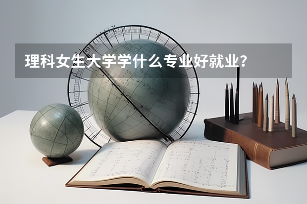 理科女生大学学什么专业好就业?