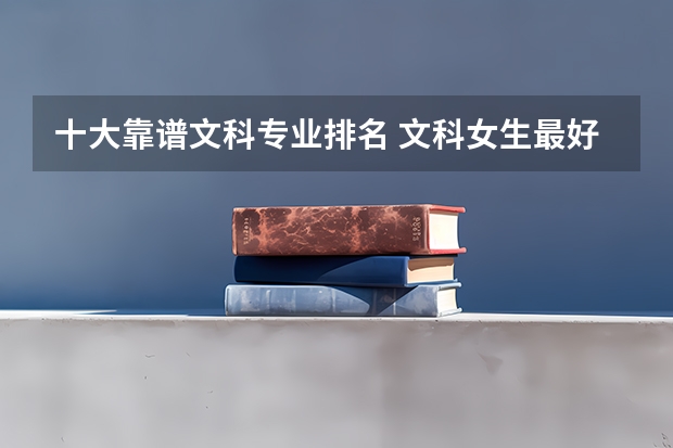 十大靠谱文科专业排名 文科女生最好就业的专业排名