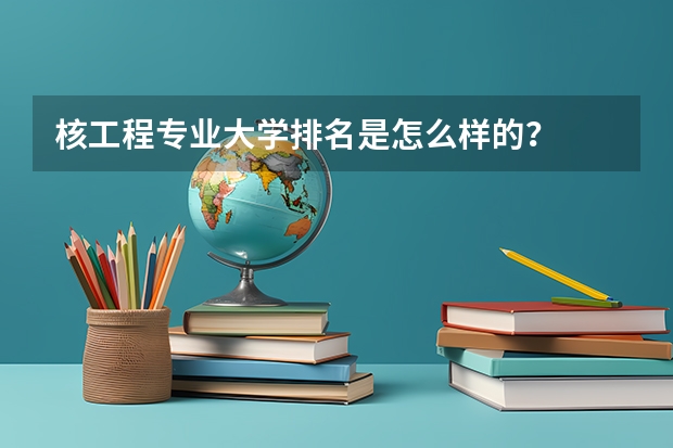 核工程专业大学排名是怎么样的？