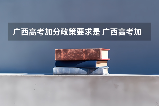 广西高考加分政策要求是 广西高考加分政策。