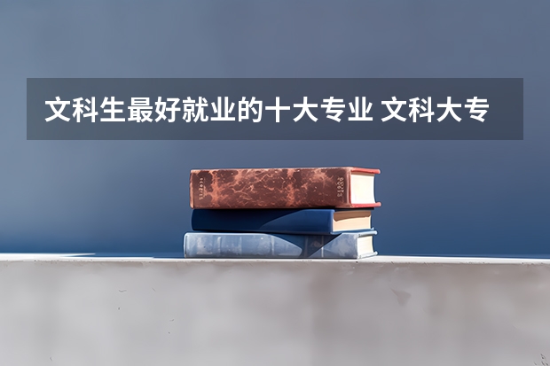 文科生最好就业的十大专业 文科大专最有前途的十大专业排名